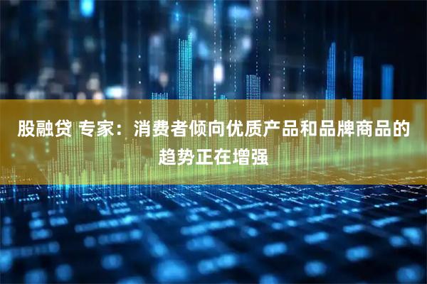 股融贷 专家：消费者倾向优质产品和品牌商品的趋势正在增强