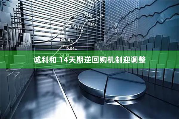 诚利和 14天期逆回购机制迎调整