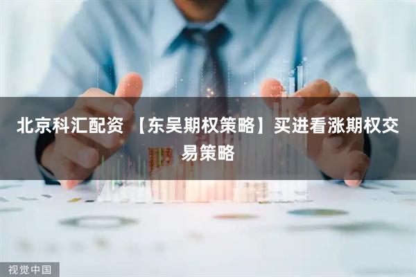 北京科汇配资 【东吴期权策略】买进看涨期权交易策略