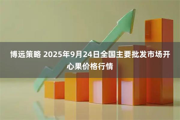 博远策略 2025年9月24日全国主要批发市场开心果价格行情