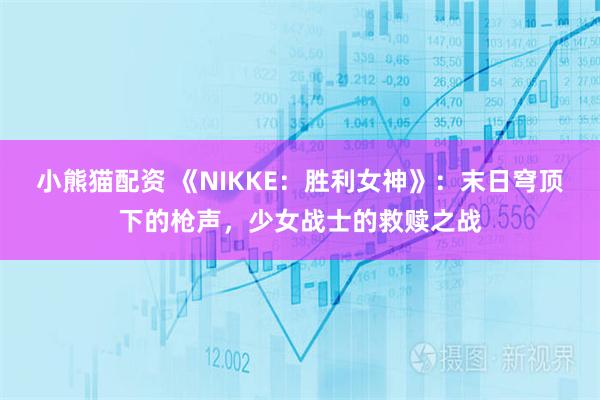小熊猫配资 《NIKKE：胜利女神》：末日穹顶下的枪声，少女战士的救赎之战