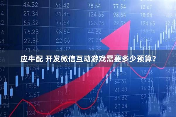 应牛配 开发微信互动游戏需要多少预算？