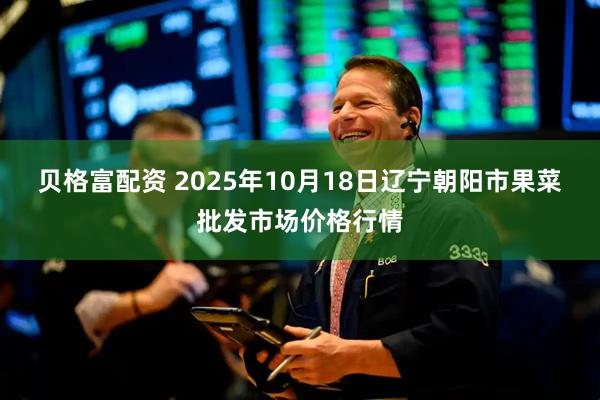 贝格富配资 2025年10月18日辽宁朝阳市果菜批发市场价格行情