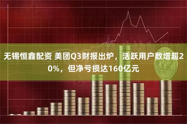 无锡恒鑫配资 美团Q3财报出炉，活跃用户数增超20%，但净亏损达160亿元