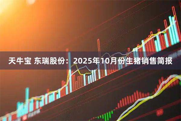 天牛宝 东瑞股份：2025年10月份生猪销售简报