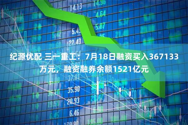 纪源优配 三一重工：7月18日融资买入367133万元，融资融券余额1521亿元