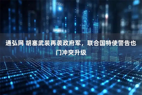 通弘网 胡塞武装再袭政府军，联合国特使警告也门冲突升级